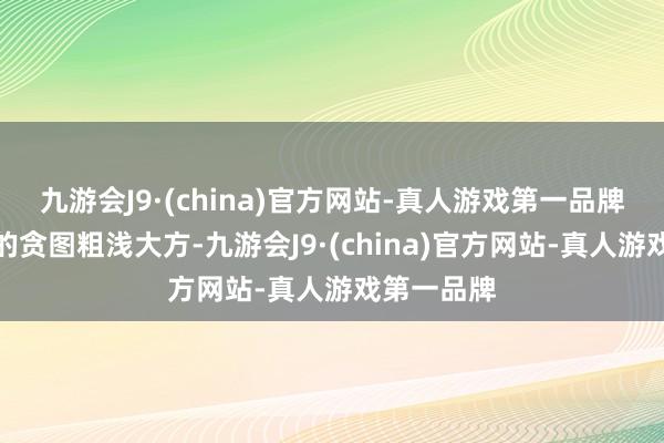 九游会J9·(china)官方网站-真人游戏第一品牌羽绒马甲的贪图粗浅大方-九游会J9·(china)官方网站-真人游戏第一品牌