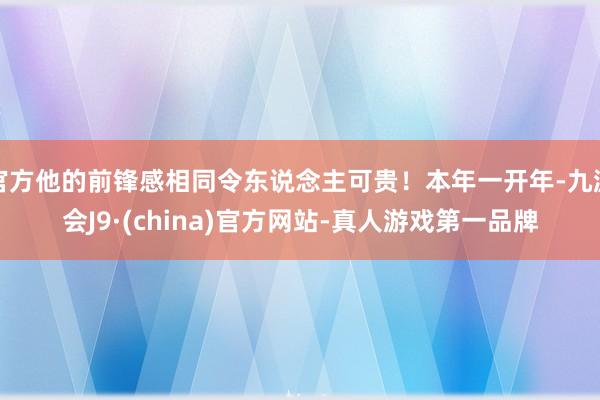 官方他的前锋感相同令东说念主可贵！本年一开年-九游会J9·(china)官方网站-真人游戏第一品牌