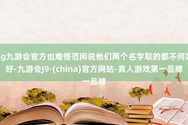 ag九游会官方也难怪范闲说他们两个名字取的都不何如好-九游会J9·(china)官方网站-真人游戏第一品牌