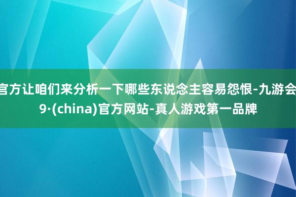 官方让咱们来分析一下哪些东说念主容易怨恨-九游会J9·(china)官方网站-真人游戏第一品牌