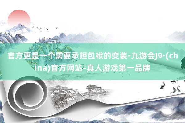 官方更是一个需要承担包袱的变装-九游会J9·(china)官方网站-真人游戏第一品牌