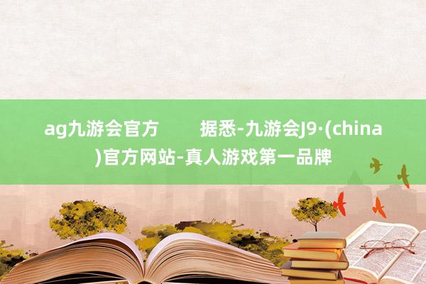 ag九游会官方        据悉-九游会J9·(china)官方网站-真人游戏第一品牌