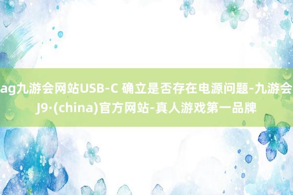 ag九游会网站USB-C 确立是否存在电源问题-九游会J9·(china)官方网站-真人游戏第一品牌