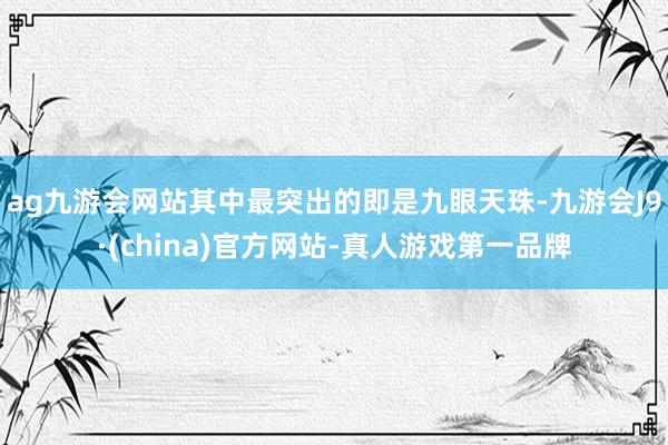 ag九游会网站其中最突出的即是九眼天珠-九游会J9·(china)官方网站-真人游戏第一品牌