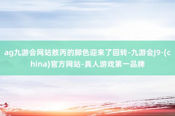 ag九游会网站敖丙的脚色迎来了回转-九游会J9·(china)官方网站-真人游戏第一品牌