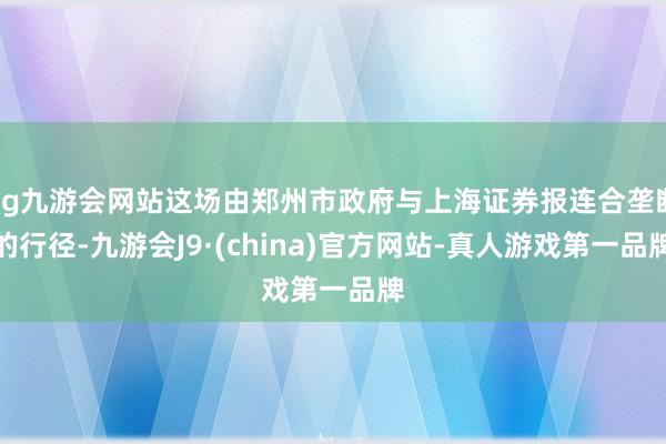 ag九游会网站这场由郑州市政府与上海证券报连合垄断的行径-九游会J9·(china)官方网站-真人游戏第一品牌